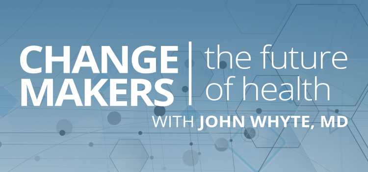 Change Makers | The Future Of Health With John Whyte, MD