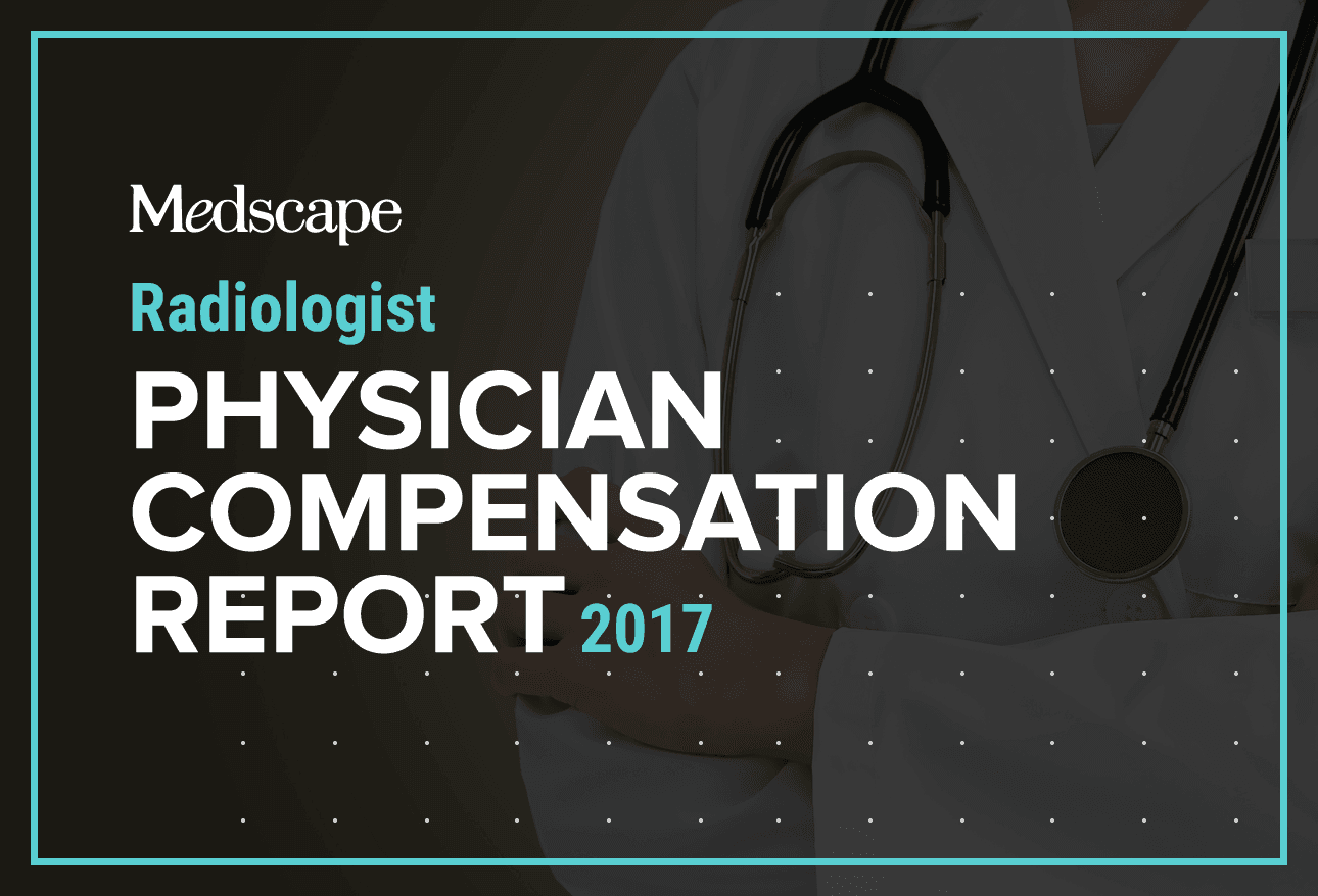 Medscape Radiologist Compensation Report 2017