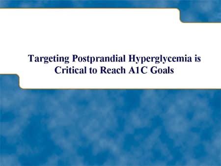 Targeting Postprandial Hyperglycemia Is Critical to Reach A1C Goals