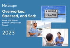 Overworked, Stressed, and Sad: Medscape Nurse Practitioner Burnout & Depression Report 2023